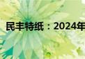 民丰特纸：2024年半年度净利润增211.7%