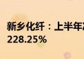 新乡化纤：上半年净利润1.51亿元 同比增长1228.25%