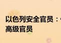 以色列安全官员：伊朗及黎真主党可能暗杀以高级官员