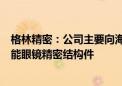 格林精密：公司主要向海外国际知名品牌厂家提供手机、智能眼镜精密结构件