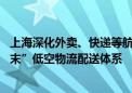 上海深化外卖、快递等航空物流配送类应用 建立“干一支一末”低空物流配送体系