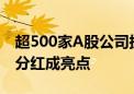 超500家A股公司披露半年报！越来越多现金分红成亮点