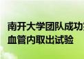 南开大学团队成功完成介入式脑机接口传感器血管内取出试验