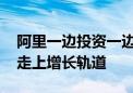 阿里一边投资一边加速“赚钱” 但净利仍未走上增长轨道