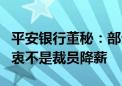 平安银行董秘：部分员工从上海回迁深圳的初衷不是裁员降薪