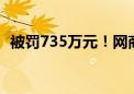 被罚735万元！网商银行：已基本完成整改