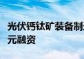 光伏钙钛矿装备制造商“鼎能光电”完成近亿元融资