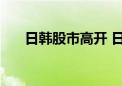 日韩股市高开 日经225指数开涨1.6%