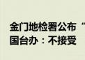 金门地检署公布“2·14”撞船事件调查结论 国台办：不接受