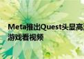 Meta推出Quest头显高清有线投屏新应用 称几乎零延迟玩游戏看视频