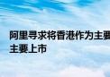 阿里寻求将香港作为主要上市地！本月底完成纽约香港双重主要上市