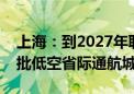 上海：到2027年联合长三角城市建设全国首批低空省际通航城市