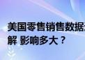 美国零售销售数据远超预期！经济放缓担忧缓解 影响多大？