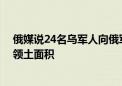 俄媒说24名乌军人向俄军投降 泽连斯基称乌方扩大所占俄领土面积