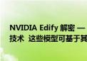 NVIDIA Edify 解密 — 一种帮助开发者创建自定义模型的技术  这些模型可基于其数据进行训练