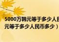 5000万韩元等于多少人民币多少钱1988年出的（5000万韩元等于多少人民币多少）