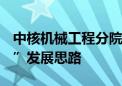 中核机械工程分院成立 落实中国核建“2345”发展思路