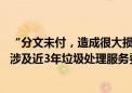 “分文未付，造成很大损失”！上市公司把一地城管局告了 涉及近3年垃圾处理服务费上千万元！