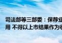 司法部等三部委：保荐业务、审计业务可分阶段收取服务费用 不得以上市结果作为收费条件