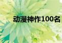 动漫神作100名（动漫中的神作经典）