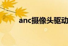 anc摄像头驱动win10（anc驱动）