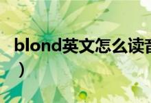 blond英文怎么读音（blond怎么读英语发音）