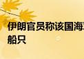 伊朗官员称该国海军发现并扣押两艘走私燃料船只