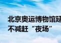 北京奥运博物馆延时开放 市民游客奥运热情不减赶“夜场”