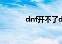 dnf开不了dps（dnf开不了）