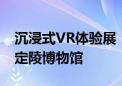 沉浸式VR体验展《明见万历》亮相明十三陵定陵博物馆