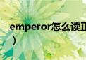 emperor怎么读正确发音（emperor怎么读）