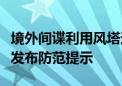 境外间谍利用风塔进行非法活动！国家安全部发布防范提示