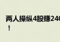 两人操纵4股赚2400万 证监会：罚没9600万！