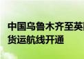 中国乌鲁木齐至英国英格兰西南部地区首条全货运航线开通