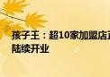 孩子王：超10家加盟店正在快速地筹建中 将于三、四季度陆续开业