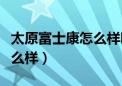 太原富士康怎么样啊最新消息（太原富士康怎么样）