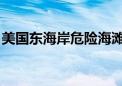 美国东海岸危险海滩状况预计将持续到下周初