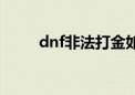 dnf非法打金如何解除（dnf非法）