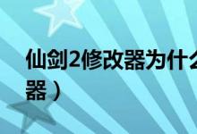 仙剑2修改器为什么读取不出来（仙剑2修改器）