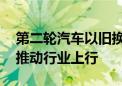 第二轮汽车以旧换新补贴翻倍 政策暖风有望推动行业上行