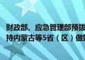 财政部、应急管理部预拨1.15亿元中央自然灾害救灾资金 支持内蒙古等5省（区）做好应急抢险救灾工作