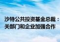 沙特公共投资基金总裁：高度重视对华合作 愿继续同中方相关部门和企业加强合作