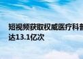 短视频获取权威医疗科普知识成常态  抖音医疗视频年收藏达13.1亿次