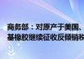 商务部：对原产于美国、欧盟、英国和新加坡的进口卤化丁基橡胶继续征收反倾销税