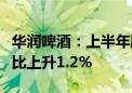 华润啤酒：上半年股东应占溢利47.05亿元 同比上升1.2%