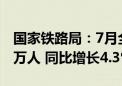 国家铁路局：7月全国铁路旅客发送量42670万人 同比增长4.3%