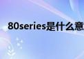 80series是什么意思（series是什么意思）