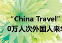 “China Travel”风靡世界！前7个月超1700万人次外国人来华