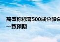 高盛称标普500成分股总利润率2025年将继续扩大 但低于一致预期