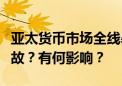 亚太货币市场全线暴拉！发生了什么？是何缘故？有何影响？